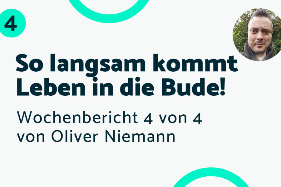 So langsam kommt Leben in die Bude! – Bericht #4 Oliver